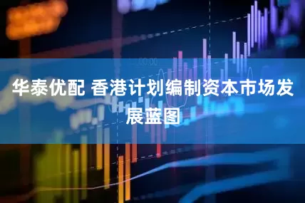 华泰优配 香港计划编制资本市场发展蓝图