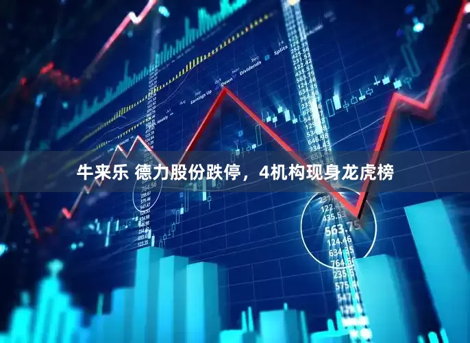 牛来乐 德力股份跌停，4机构现身龙虎榜