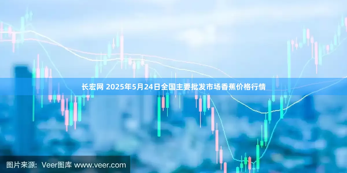 长宏网 2025年5月24日全国主要批发市场香蕉价格行情