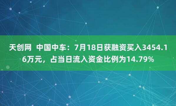 天创网  中国中车：7月18日获融资买入3454.16万元，占当日流入资金比例为14.79%