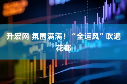 升宏网 氛围满满！“全运风”吹遍花都