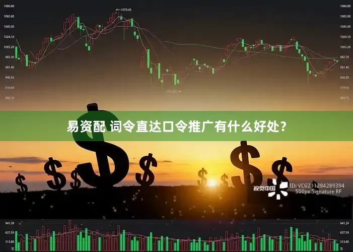 易资配 词令直达口令推广有什么好处？