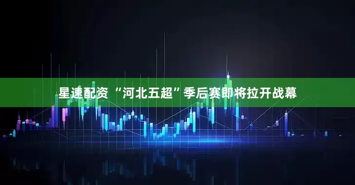 星速配资 “河北五超”季后赛即将拉开战幕